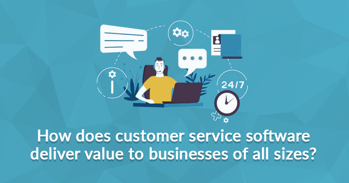 How does Customer Service Software Deliver Value to Businesses of All Sizes? 